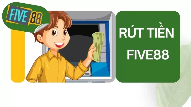 Rút Tiền FIVE88 - Hướng Dẫn Cách Rút Tiền Nhanh Chóng Nhất